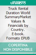 Truck Rental Duration World SummaryMarket Values & Financials by Country. E-book. Formato EPUB ebook