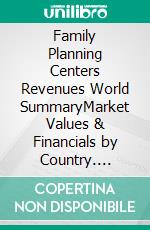 Family Planning Centers Revenues World SummaryMarket Values & Financials by Country. E-book. Formato EPUB ebook
