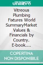 Vitreous Plumbing Fixtures World SummaryMarket Values & Financials by Country. E-book. Formato EPUB ebook