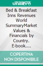Bed & Breakfast Inns Revenues World SummaryMarket Values & Financials by Country. E-book. Formato EPUB ebook