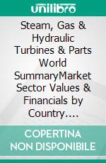 Steam, Gas & Hydraulic Turbines & Parts World SummaryMarket Sector Values & Financials by Country. E-book. Formato EPUB ebook