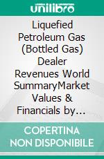 Liquefied Petroleum Gas (Bottled Gas) Dealer Revenues World SummaryMarket Values & Financials by Country. E-book. Formato EPUB ebook