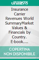 Insurance Carrier Revenues World SummaryMarket Values & Financials by Country. E-book. Formato EPUB ebook