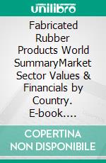 Fabricated Rubber Products World SummaryMarket Sector Values & Financials by Country. E-book. Formato EPUB ebook