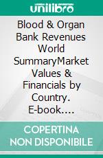 Blood & Organ Bank Revenues World SummaryMarket Values & Financials by Country. E-book. Formato EPUB ebook