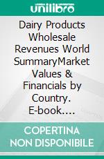 Dairy Products Wholesale Revenues World SummaryMarket Values & Financials by Country. E-book. Formato EPUB ebook