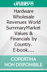 Hardware Wholesale Revenues World SummaryMarket Values & Financials by Country. E-book. Formato EPUB ebook