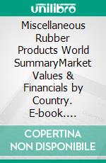 Miscellaneous Rubber Products World SummaryMarket Values & Financials by Country. E-book. Formato EPUB ebook