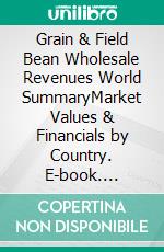Grain & Field Bean Wholesale Revenues World SummaryMarket Values & Financials by Country. E-book. Formato EPUB ebook