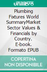 Plumbing Fixtures World SummaryMarket Sector Values & Financials by Country. E-book. Formato EPUB ebook