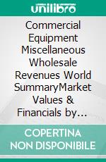 Commercial Equipment Miscellaneous Wholesale Revenues World SummaryMarket Values & Financials by Country. E-book. Formato EPUB ebook