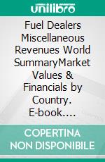 Fuel Dealers Miscellaneous Revenues World SummaryMarket Values & Financials by Country. E-book. Formato EPUB ebook