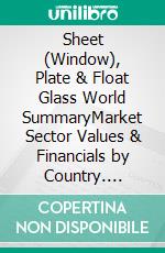 Sheet (Window), Plate & Float Glass World SummaryMarket Sector Values & Financials by Country. E-book. Formato EPUB ebook