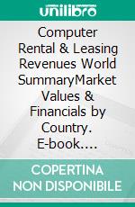 Computer Rental & Leasing Revenues World SummaryMarket Values & Financials by Country. E-book. Formato EPUB ebook
