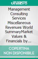 Management Consulting Services Miscellaneous Revenues World SummaryMarket Values & Financials by Country. E-book. Formato EPUB ebook