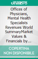 Offices of Physicians, Mental Health Specialists Revenues World SummaryMarket Values & Financials by Country. E-book. Formato EPUB ebook