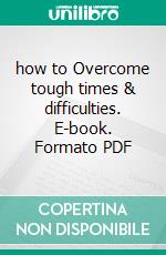 how to Overcome tough times & difficulties. E-book. Formato PDF ebook