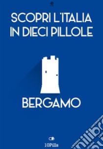 Scopri l'Italia in 10 pillole Bergamo. E-book. Formato EPUB ebook di Enw