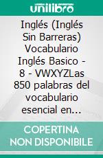 Inglés (Inglés Sin Barreras) Vocabulario Inglés Basico - 8 - VWXYZLas 850 palabras del vocabulario esencial en inglés, con traducción y frases de ejemplo. E-book. Formato Mobipocket ebook