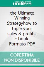 the Ultimate Winning Strategyhow to triple your sales & profits. E-book. Formato PDF ebook