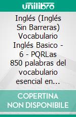 Inglés (Inglés Sin Barreras) Vocabulario Inglés Basico - 6 - PQRLas 850 palabras del vocabulario esencial en inglés, con traducción y frases de ejemplo. E-book. Formato Mobipocket ebook