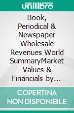 Book, Periodical & Newspaper Wholesale Revenues World SummaryMarket Values & Financials by Country. E-book. Formato EPUB ebook