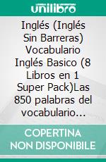 Ingles Ingles Sin Barreras Vocabulario Ingles Basico 8 Libros En 1 Super Pack Las 850 Palabras Del Vocabulario Esencial En Ingles Con Traduccion Y Frases De Ejemplo E Book Formato Mobipocket Mobile Library Unilibro