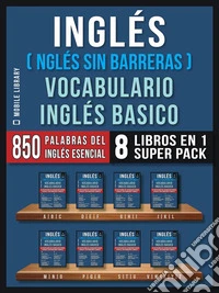 Inglés (Inglés Sin Barreras) Vocabulario Inglés Basico (8 Libros en 1 Super Pack)Las 850 palabras del vocabulario esencial en inglés, con traducción y frases de ejemplo. E-book. Formato EPUB ebook