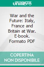 War and the Future: Italy, France and Britain at War. E-book. Formato PDF ebook