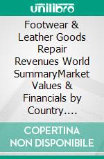 Footwear & Leather Goods Repair Revenues World SummaryMarket Values & Financials by Country. E-book. Formato EPUB ebook