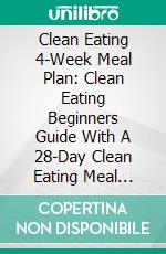 Clean Eating 4-Week Meal Plan: Clean Eating Beginners Guide With A 28-Day Clean Eating Meal Plan. E-book. Formato EPUB