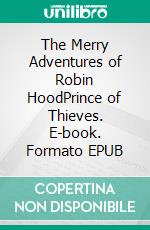 The Merry Adventures of Robin HoodPrince of Thieves. E-book. Formato EPUB ebook di Howard Pyle