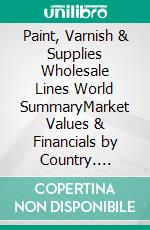 Paint, Varnish & Supplies Wholesale Lines World SummaryMarket Values & Financials by Country. E-book. Formato EPUB ebook