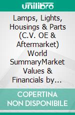 Lamps, Lights, Housings & Parts (C.V. OE & Aftermarket) World SummaryMarket Values & Financials by Country. E-book. Formato EPUB ebook