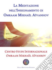 La Meditazione nell’Insegnamento di Omraam Mikhaël Aïvanhov. E-book. Formato Mobipocket ebook di Francesco Mossolin