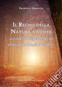 Il Regno della Natura viventesecondo l’Insegnamento di Omraam Mikhaël Aïvanhov. E-book. Formato EPUB ebook di Francesco Mossolin