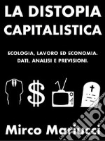 La distopia capitalistica. Ecologia, lavoro ed economia. Dati, analisi e previsioni.. E-book. Formato PDF ebook