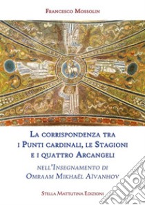 La corrispondenza tra  i Punti cardinali, le Stagioni e i quattro Arcangelinell’Insegnamento di Omraam Mikhaël Aïvanhov. E-book. Formato EPUB ebook di Francesco Mossolin