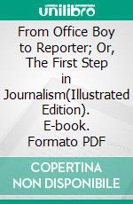 From Office Boy to Reporter; Or, The First Step in Journalism(Illustrated Edition). E-book. Formato PDF ebook