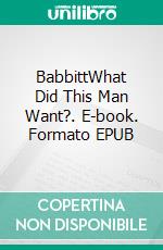 BabbittWhat Did This Man Want?. E-book. Formato PDF