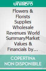 Flowers & Florists Supplies Wholesale Revenues World SummaryMarket Values & Financials by Country. E-book. Formato EPUB ebook