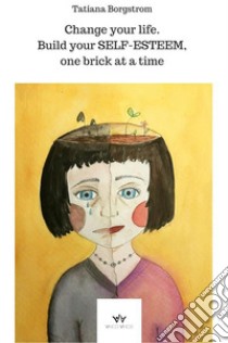 Change your life. Build your SELF-ESTEEM, one brick at a time. E-book. Formato PDF ebook di Tatiana Borgstrom