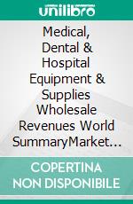 Medical, Dental & Hospital Equipment & Supplies Wholesale Revenues World SummaryMarket Values & Financials by Country. E-book. Formato EPUB ebook