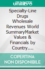 Specialty-Line Drugs Wholesale Revenues World SummaryMarket Values & Financials by Country. E-book. Formato EPUB ebook