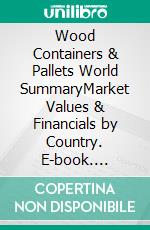 Wood Containers & Pallets World SummaryMarket Values & Financials by Country. E-book. Formato EPUB ebook