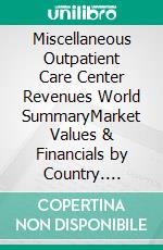 Miscellaneous Outpatient Care Center Revenues World SummaryMarket Values & Financials by Country. E-book. Formato EPUB ebook