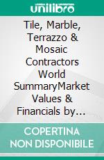 Tile, Marble, Terrazzo & Mosaic Contractors World SummaryMarket Values & Financials by Country. E-book. Formato EPUB ebook