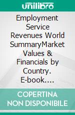 Employment Service Revenues World SummaryMarket Values & Financials by Country. E-book. Formato EPUB ebook