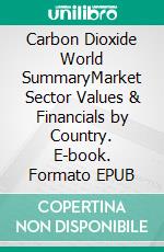 Carbon Dioxide World SummaryMarket Sector Values & Financials by Country. E-book. Formato EPUB ebook