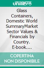 Glass Containers, Domestic World SummaryMarket Sector Values & Financials by Country. E-book. Formato EPUB ebook